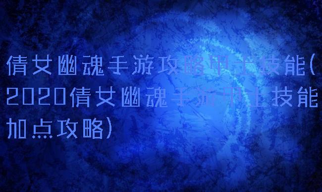 倩女幽魂手游攻略甲士技能(2020倩女幽魂手游甲士技能加点攻略)