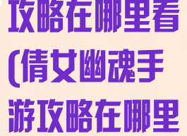 倩女幽魂手游攻略在哪里看(倩女幽魂手游攻略在哪里看完整版)