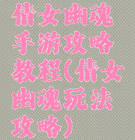 倩女幽魂手游攻略教程(倩女幽魂玩法攻略)