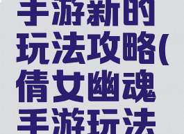 倩女幽魂手游新的玩法攻略(倩女幽魂手游玩法介绍)