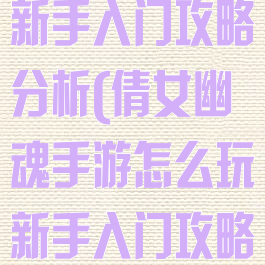 倩女幽魂手游新手入门攻略分析(倩女幽魂手游怎么玩新手入门攻略汇总)