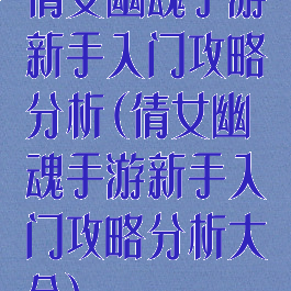 倩女幽魂手游新手入门攻略分析(倩女幽魂手游新手入门攻略分析大全)