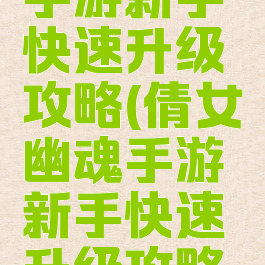 倩女幽魂手游新手快速升级攻略(倩女幽魂手游新手快速升级攻略视频)