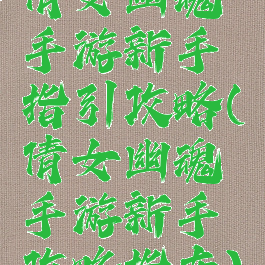 倩女幽魂手游新手指引攻略(倩女幽魂手游新手攻略指南)