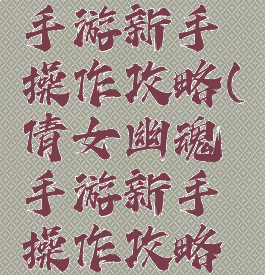 倩女幽魂手游新手操作攻略(倩女幽魂手游新手操作攻略视频)