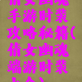 倩女幽魂手游时装攻略秘籍(倩女幽魂端游时装大全)