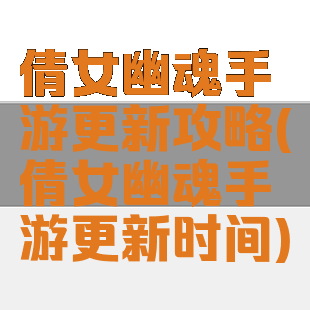 倩女幽魂手游更新攻略(倩女幽魂手游更新时间)