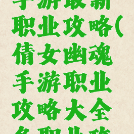 倩女幽魂手游最新职业攻略(倩女幽魂手游职业攻略大全各职业攻略...)