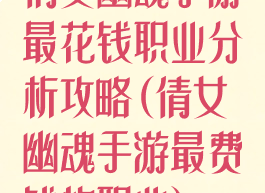 倩女幽魂手游最花钱职业分析攻略(倩女幽魂手游最费钱的职业)