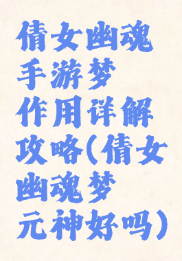 倩女幽魂手游梦魇作用详解攻略(倩女幽魂梦魇元神好吗)