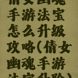 倩女幽魂手游法宝怎么升级攻略(倩女幽魂手游法宝升阶)
