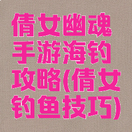 倩女幽魂手游海钓攻略(倩女钓鱼技巧)