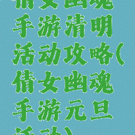 倩女幽魂手游清明活动攻略(倩女幽魂手游元旦活动)