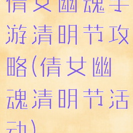 倩女幽魂手游清明节攻略(倩女幽魂清明节活动)