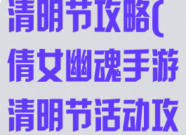 倩女幽魂手游清明节攻略(倩女幽魂手游清明节活动攻略)