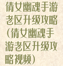 倩女幽魂手游老区升级攻略(倩女幽魂手游老区升级攻略视频)