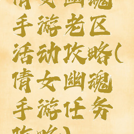 倩女幽魂手游老区活动攻略(倩女幽魂手游任务攻略)
