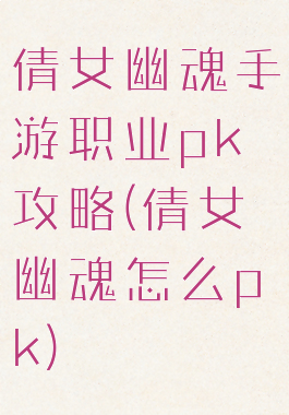 倩女幽魂手游职业pk攻略(倩女幽魂怎么pk)