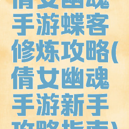 倩女幽魂手游蝶客修炼攻略(倩女幽魂手游新手攻略指南)