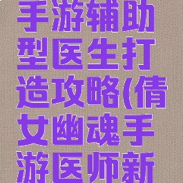 倩女幽魂手游辅助型医生打造攻略(倩女幽魂手游医师新手攻略)