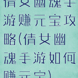 倩女幽魂手游赚元宝攻略(倩女幽魂手游如何赚元宝)