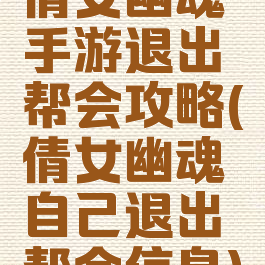 倩女幽魂手游退出帮会攻略(倩女幽魂自己退出帮会信息)