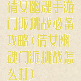 倩女幽魂手游门派挑战必备攻略(倩女幽魂门派挑战怎么打)
