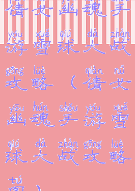 倩女幽魂手游雪球大战攻略(倩女幽魂手游雪球大战攻略图)