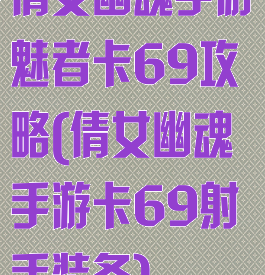 倩女幽魂手游魅者卡69攻略(倩女幽魂手游卡69射手装备)