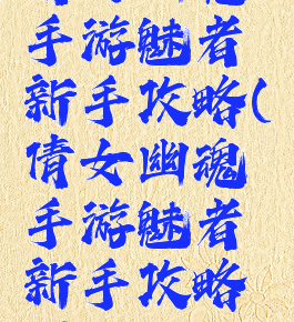 倩女幽魂手游魅者新手攻略(倩女幽魂手游魅者新手攻略图)