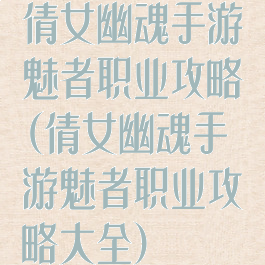 倩女幽魂手游魅者职业攻略(倩女幽魂手游魅者职业攻略大全)