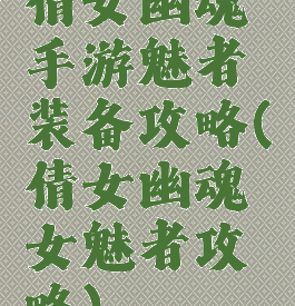 倩女幽魂手游魅者装备攻略(倩女幽魂女魅者攻略)