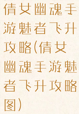 倩女幽魂手游魅者飞升攻略(倩女幽魂手游魅者飞升攻略图)