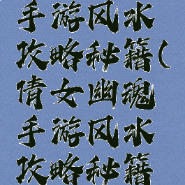 倩女幽魂手游风水攻略秘籍(倩女幽魂手游风水攻略秘籍怎么获得)