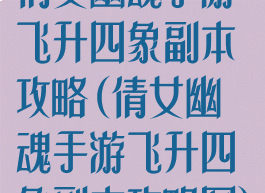 倩女幽魂手游飞升四象副本攻略(倩女幽魂手游飞升四象副本攻略图)