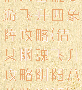 倩女幽魂手游飞升四象阵攻略(倩女幽魂飞升攻略阴阳八卦阵视频)