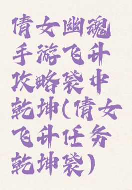 倩女幽魂手游飞升攻略袋中乾坤(倩女飞升任务乾坤袋)
