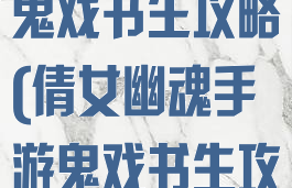 倩女幽魂手游鬼戏书生攻略(倩女幽魂手游鬼戏书生攻略视频)