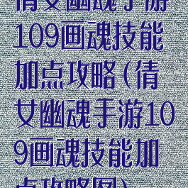 倩女幽魂手游109画魂技能加点攻略(倩女幽魂手游109画魂技能加点攻略图)