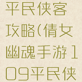 倩女幽魂手游109平民侠客攻略(倩女幽魂手游109平民侠客攻略视频)