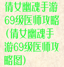 倩女幽魂手游69级医师攻略(倩女幽魂手游69级医师攻略图)