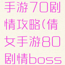倩女幽魂手游70剧情攻略(倩女手游80剧情boss)