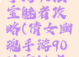倩女幽魂手游90法宝魅者攻略(倩女幽魂手游90法宝魅者攻略)