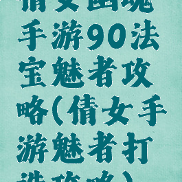 倩女幽魂手游90法宝魅者攻略(倩女手游魅者打造攻略)