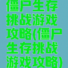 僵尸生存挑战游戏攻略(僵尸生存挑战游戏攻略)