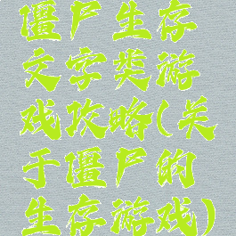 僵尸生存文字类游戏攻略(关于僵尸的生存游戏)