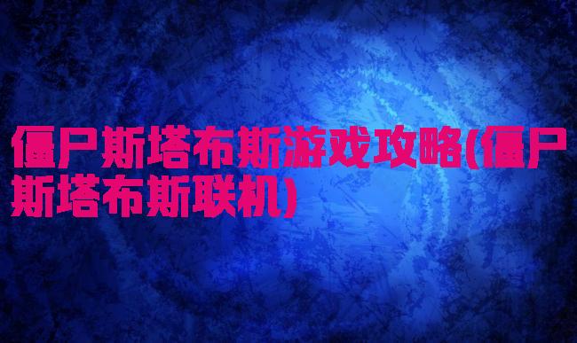 僵尸斯塔布斯游戏攻略(僵尸斯塔布斯联机)