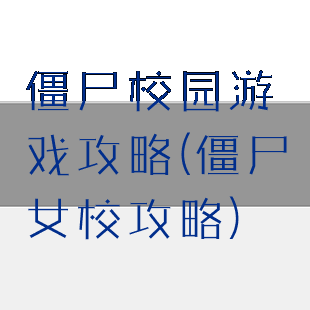 僵尸校园游戏攻略(僵尸女校攻略)