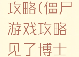 僵尸游戏攻略(僵尸游戏攻略见了博士怎么出去)