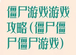 僵尸游戏游戏攻略(僵尸僵尸僵尸游戏)